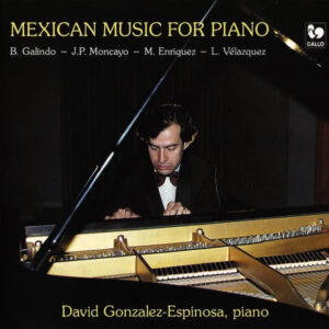MEXICAN MUSIC FOR PIANO : GALINDO – MONCAYO – ENRIQUEZ – VELAZQUEZ – DAVID GONZALES-ESPINOSA
