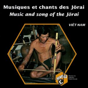 VIETNAM : MUSIQUES ET CHANTS DES JÖRAI/ MUSIC AND SONG OF THE JÖRAI