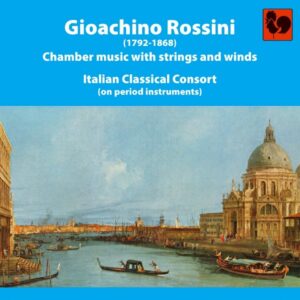 GIOACHINO ROSSINI : CHAMBER MUSIC WITH STRINGS AND WINDS – ITALIAN CLASSICAL CONSORT