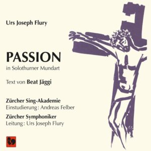 URS JOSEPH FLURY: PASSION – ZÜRCHER SYMPHONIKER – ZÜRCHER SING-AKADEMIE
