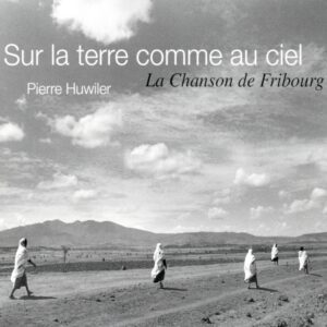 SUR LA TERRE COMME AU CIEL – LA CHANSON DE FRIBOURG – PIERRE HUWILER