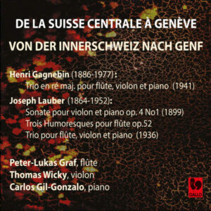 DE LA SUISSE CENTRALE À GENÈVE – HENRI GAGNEBIN – JOSEPH LAUBER – PETER-LUKAS GRAF, FLÛTE – THOMAS WICKY, VIOLON – CARLOS GIL-GONZALO, PIANO