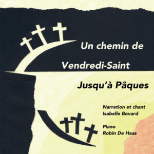 UN CHEMIN DE VENDREDI-SAINT JUSQU’À PÂQUES – ISABELLE BOVARD, NARRATION ET CHANT – ROBIN DE HAAS, PIANO