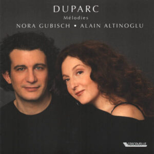 HENRI DUPARC : MELODIES – NORA GUBISCH, MEZZO-SOPRANO – ALAIN ALTINOGLU, PIANO