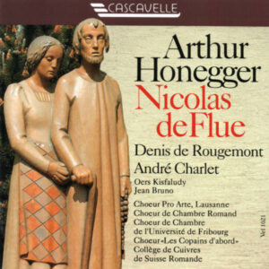 ARTHUR HONEGGER / DENIS DE ROUGEMONT : NICOLAS DE FLUE, H. 135 – COLLÈGE DE CUIVRES DE SUISSE ROMANDE – CHŒUR PRO ARTE – CHŒUR DE CHAMBRE ROMAND – ANDRÉ CHARLET