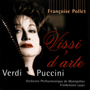 VISSI D’ARTE : VERDI – PUCCINI – OPERA EXCERPTS – FRANÇOISE POLLET – ORCHESTRE PHILHARMONIQUE DE MONTPELLIER – FRIEDEMANN LAYER