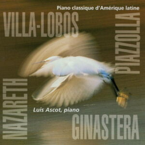 VILLA-LOBOS – PIAZZOLA – GINASTERA – NAZARETH – PIANO CLASSIQUE D’AMÉRIQUE LATINE – LUIS ASCOT, PIANO
