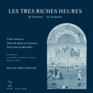 ROBERT MERMOUD: LES TRÈS RICHES HEURES, OP. 43 – UNION CHORALE ET CHŒUR DE DAMES DE LAUSANNE – PETIT CHŒUR DU BELVÉDÈRE – ROBERT MERMOUD