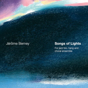 Songs of Lights – Jérôme Berney – Choral Ensemble Voix de Lausanne