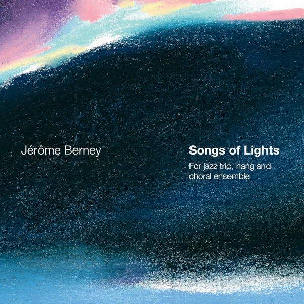 Songs of Lights - Jérôme Berney - Choral Ensemble Voix de Lausanne - Laurent Jüni, Tassilo Jüdt, Fabien Sevilla, Dominique Tille