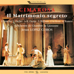 Domenico Cimarosa: Il Matrimonio Segreto (Live) – Elzbieta Szmytka – Jeannette Fischer – Anne-Marie Owens – Orchestre de chambre de Lausanne, Jesus Lopez Cobos